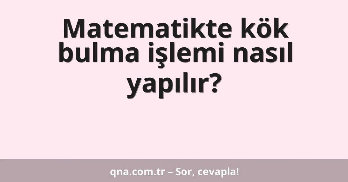 Matematikte kök bulma işlemi nasıl yapılır?