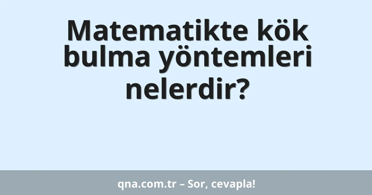 Matematikte kök bulma yöntemleri nelerdir?