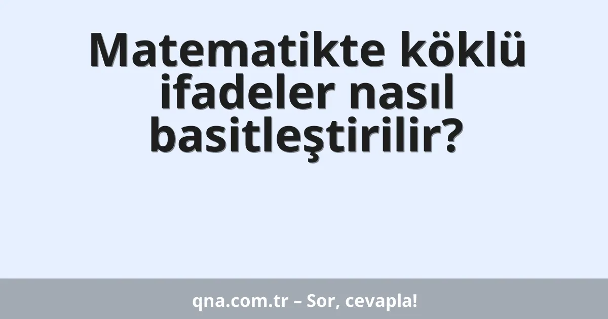 Matematikte köklü ifadeler nasıl basitleştirilir?