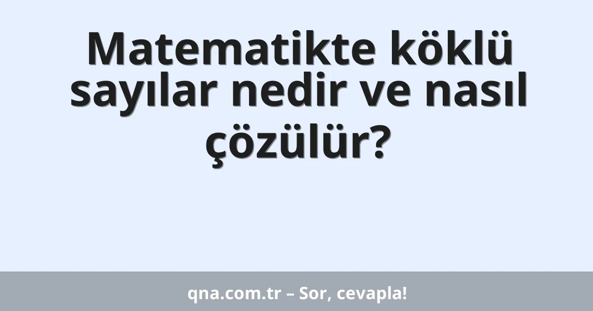 Matematikte köklü sayılar nedir ve nasıl çözülür?