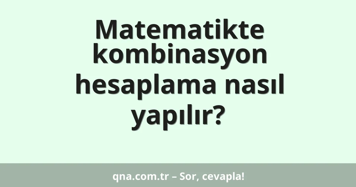 Matematikte kombinasyon hesaplama nasıl yapılır?