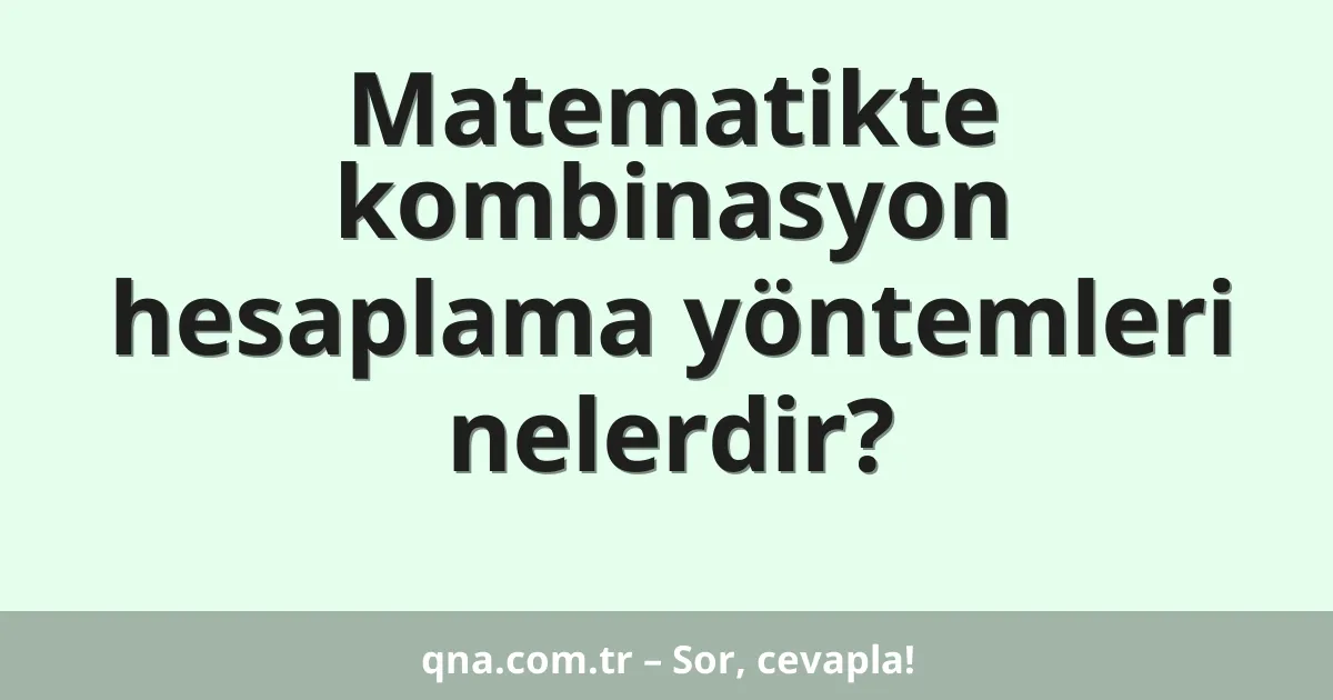 Matematikte kombinasyon hesaplama yöntemleri nelerdir?