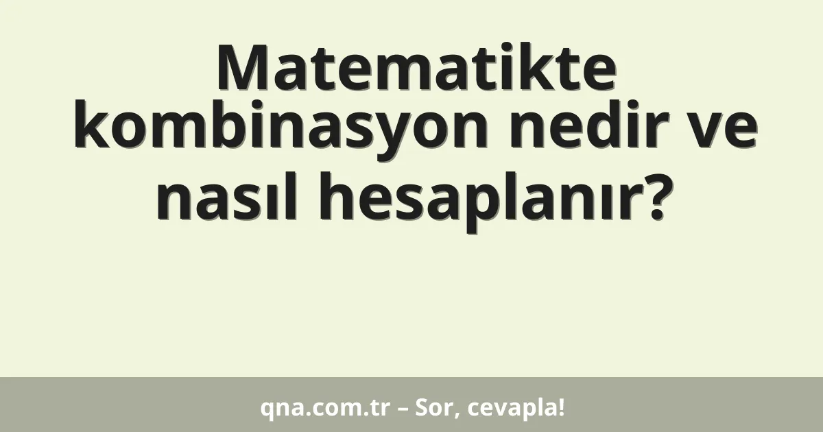 Matematikte kombinasyon nedir ve nasıl hesaplanır?