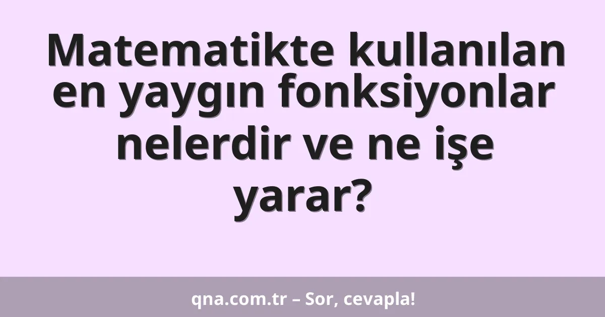 Matematikte kullanılan en yaygın fonksiyonlar nelerdir ve ne işe yarar?