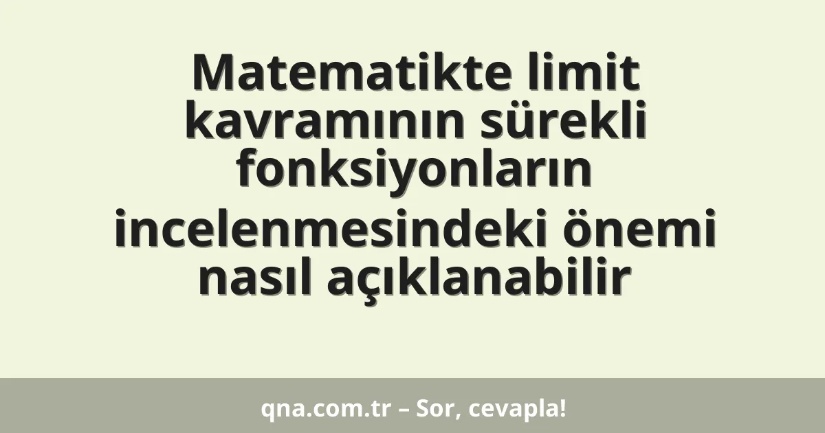 Matematikte limit kavramının sürekli fonksiyonların incelenmesindeki önemi nasıl açıklanabilir