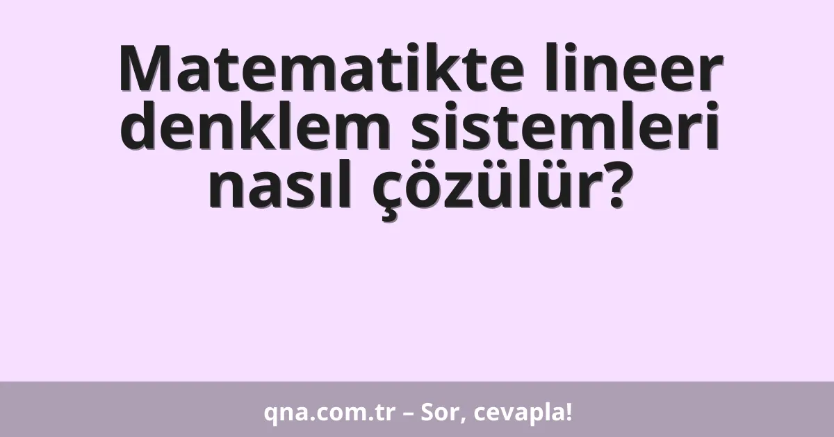 Matematikte lineer denklem sistemleri nasıl çözülür?