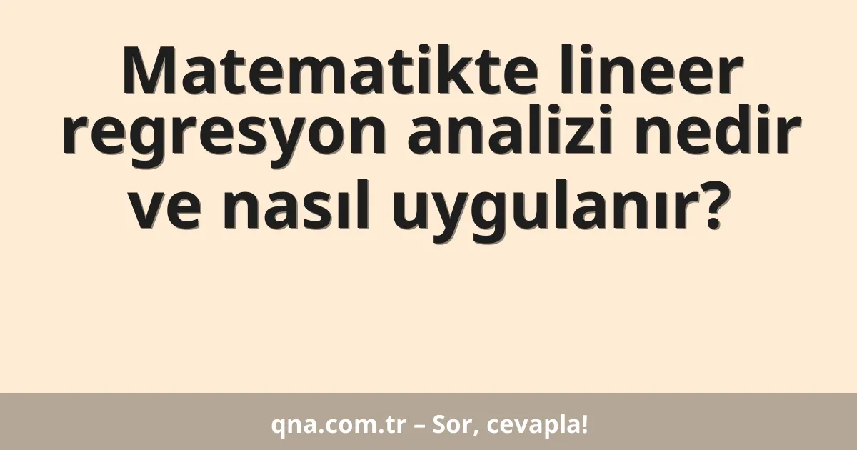 Matematikte lineer regresyon analizi nedir ve nasıl uygulanır?