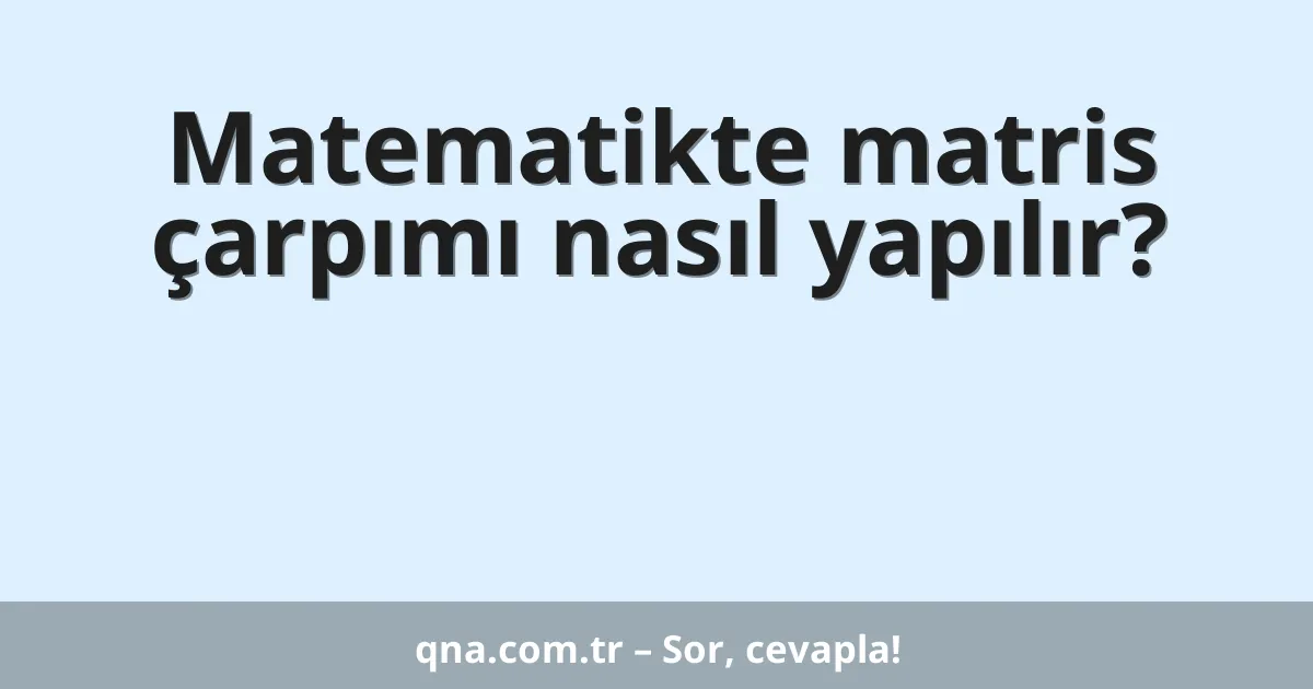 Matematikte matris çarpımı nasıl yapılır?