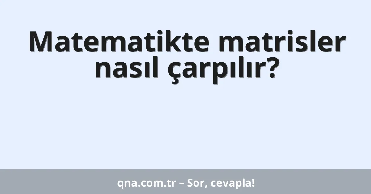 Matematikte matrisler nasıl çarpılır?