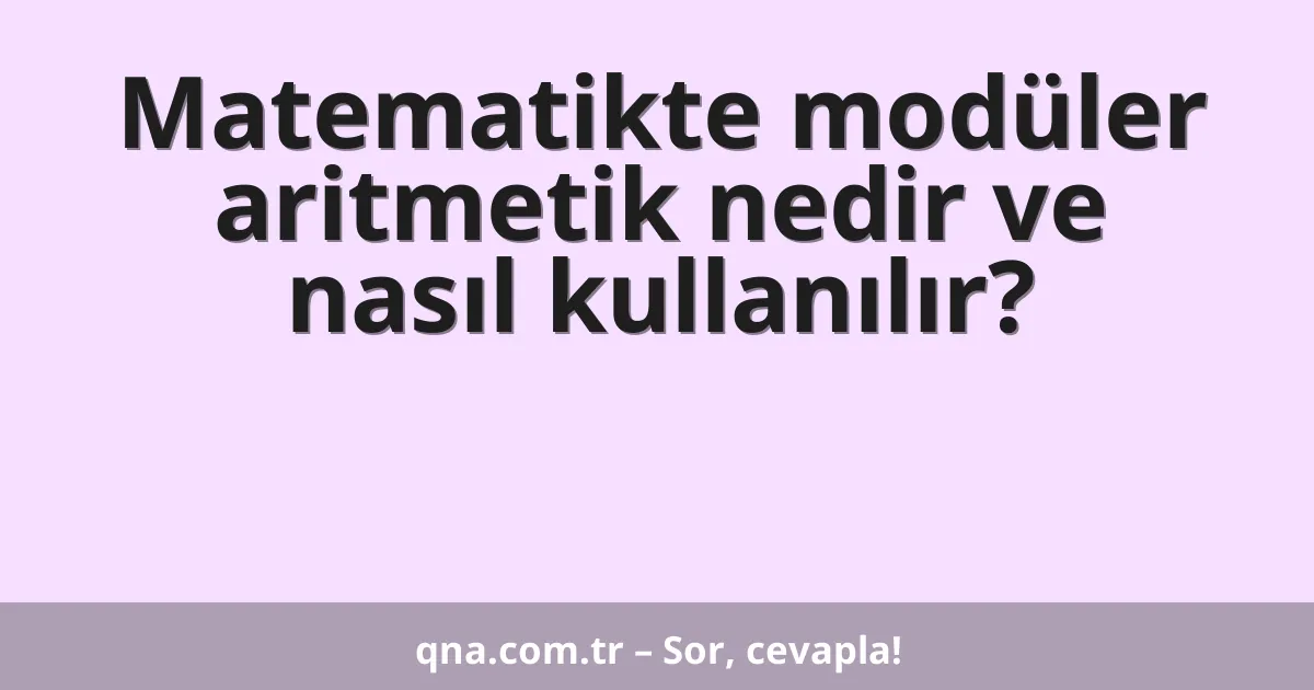 Matematikte modüler aritmetik nedir ve nasıl kullanılır?