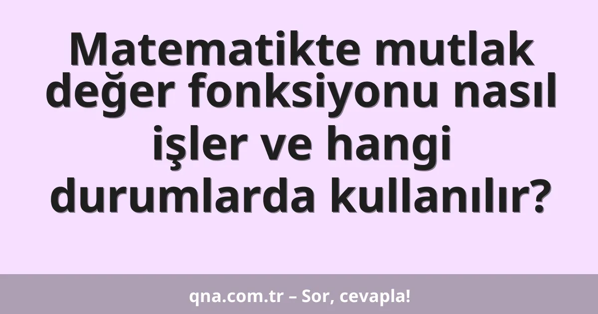 Matematikte mutlak değer fonksiyonu nasıl işler ve hangi durumlarda kullanılır?