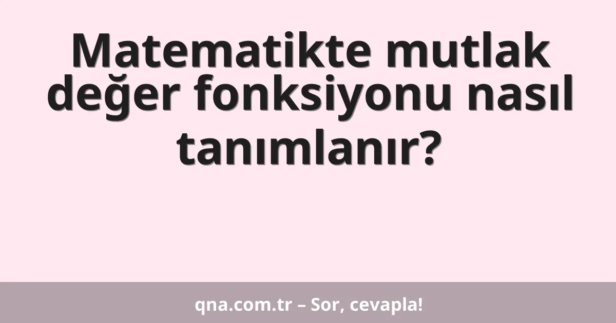 Matematikte mutlak değer fonksiyonu nasıl tanımlanır?