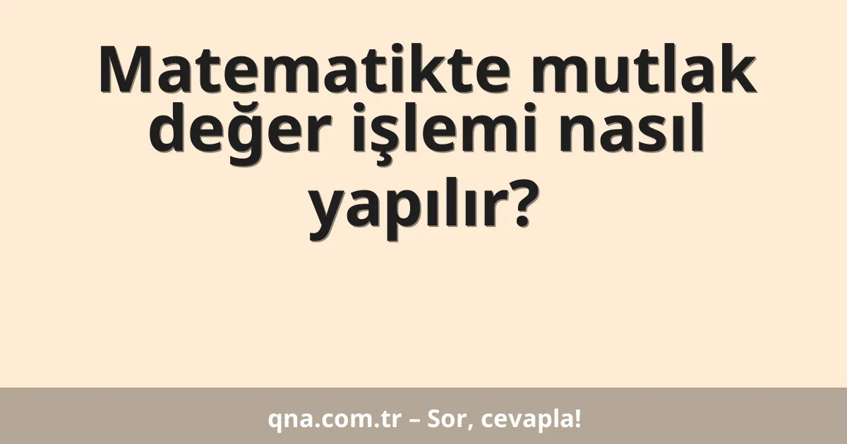Matematikte mutlak değer işlemi nasıl yapılır?