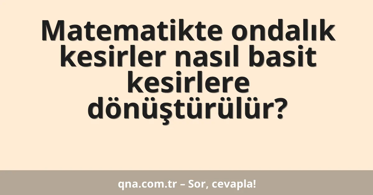 Matematikte ondalık kesirler nasıl basit kesirlere dönüştürülür?