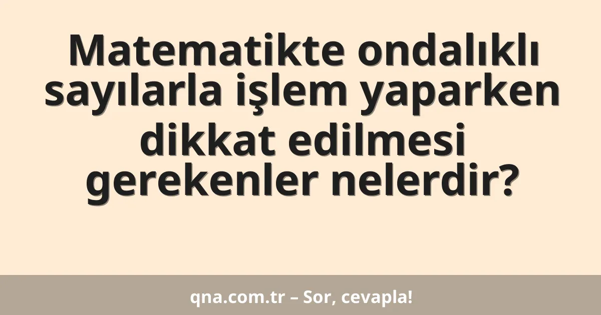 Matematikte ondalıklı sayılarla işlem yaparken dikkat edilmesi gerekenler nelerdir?