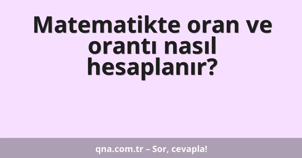 Matematikte oran ve orantı nasıl hesaplanır?