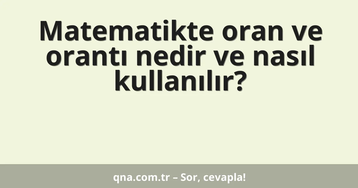 Matematikte oran ve orantı nedir ve nasıl kullanılır?