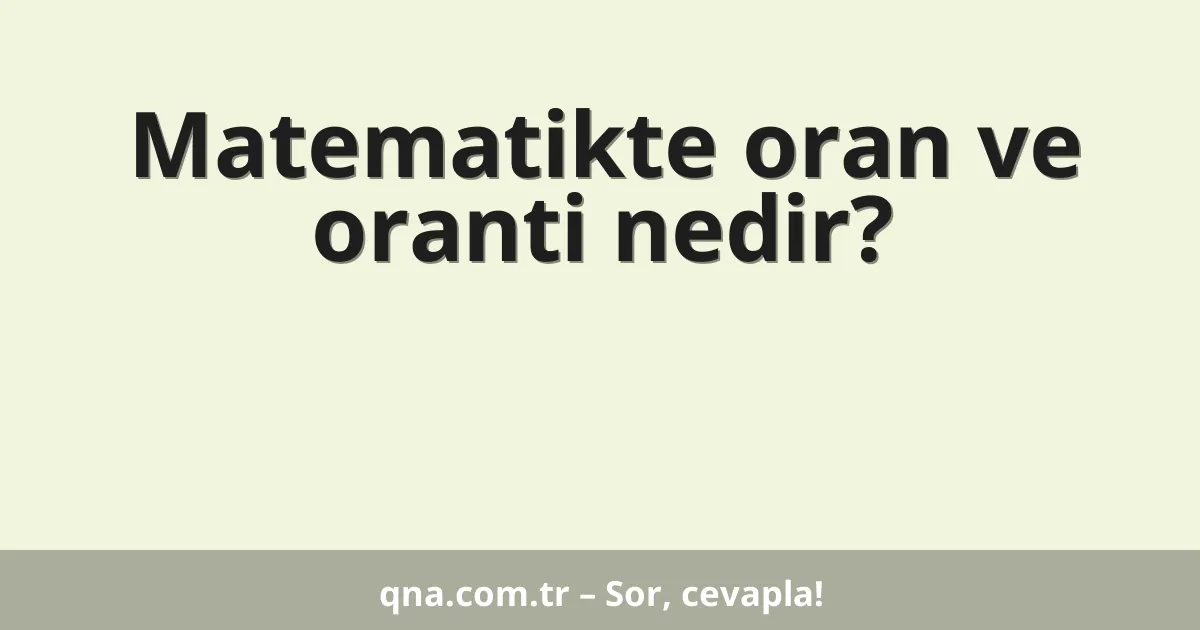 Matematikte oran ve oranti nedir?