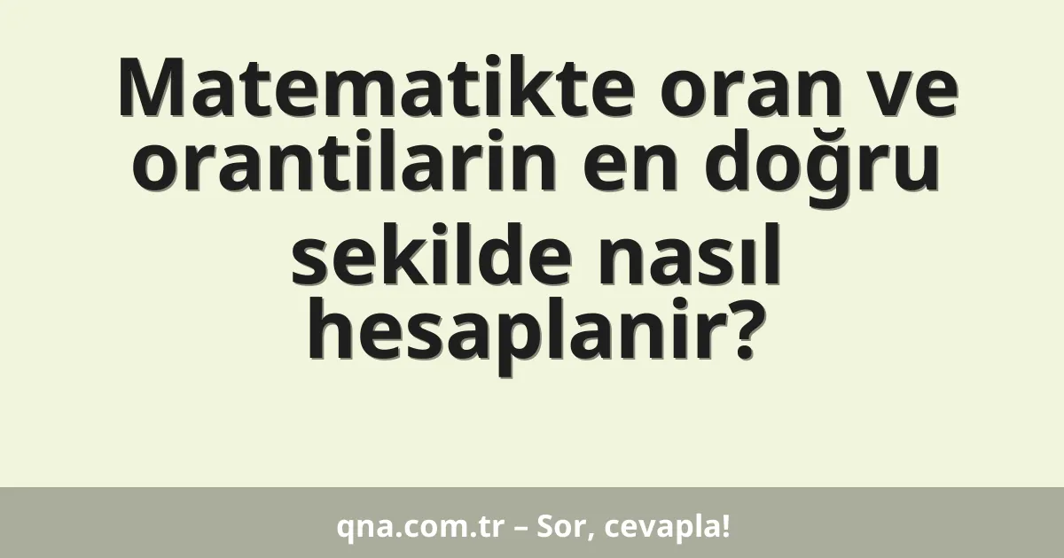 Matematikte oran ve orantilarin en doğru sekilde nasıl hesaplanir?