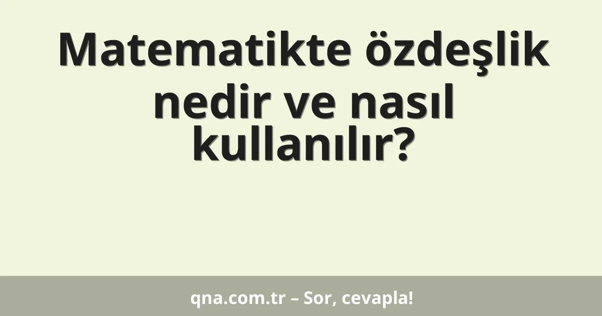 Matematikte özdeşlik nedir ve nasıl kullanılır?