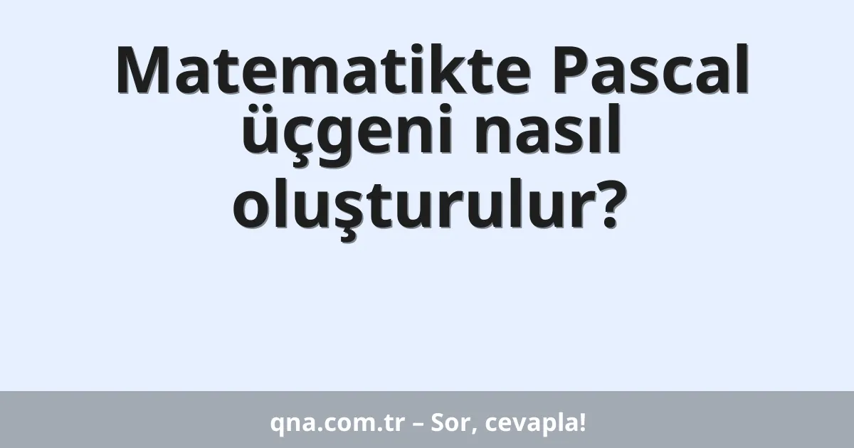 Matematikte Pascal üçgeni nasıl oluşturulur?