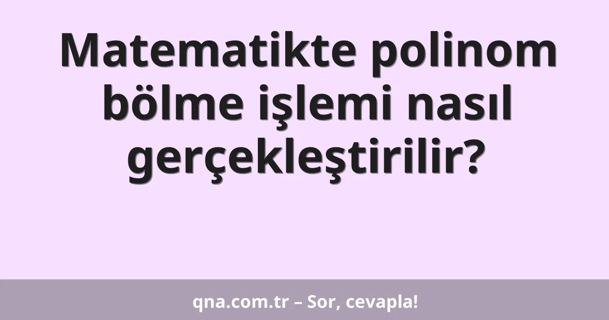 Matematikte polinom bölme işlemi nasıl gerçekleştirilir?