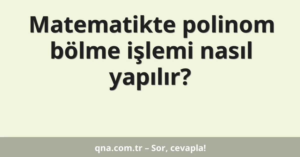Matematikte polinom bölme işlemi nasıl yapılır?