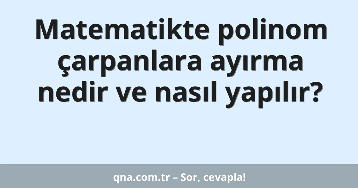Matematikte polinom çarpanlara ayırma nedir ve nasıl yapılır?