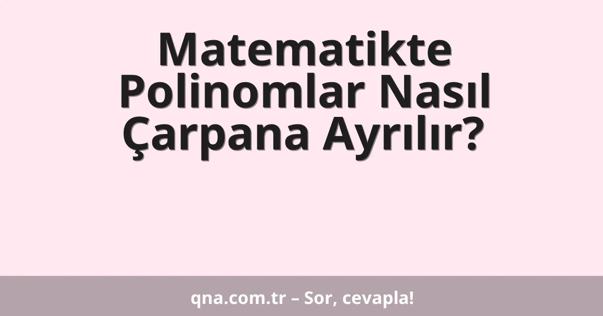 Matematikte Polinomlar Nasıl Çarpana Ayrılır?