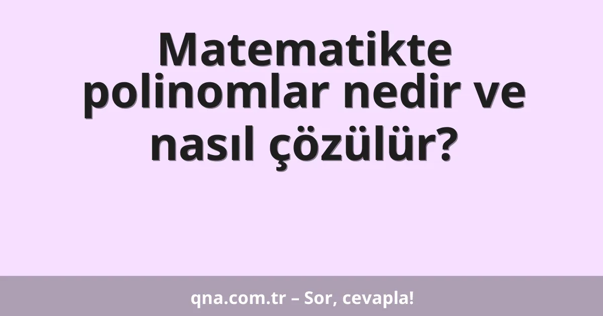 Matematikte polinomlar nedir ve nasıl çözülür?