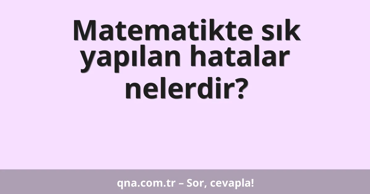 Matematikte sık yapılan hatalar nelerdir?