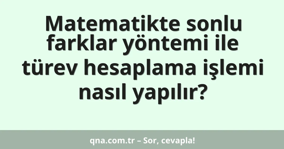 Matematikte sonlu farklar yöntemi ile türev hesaplama işlemi nasıl yapılır?