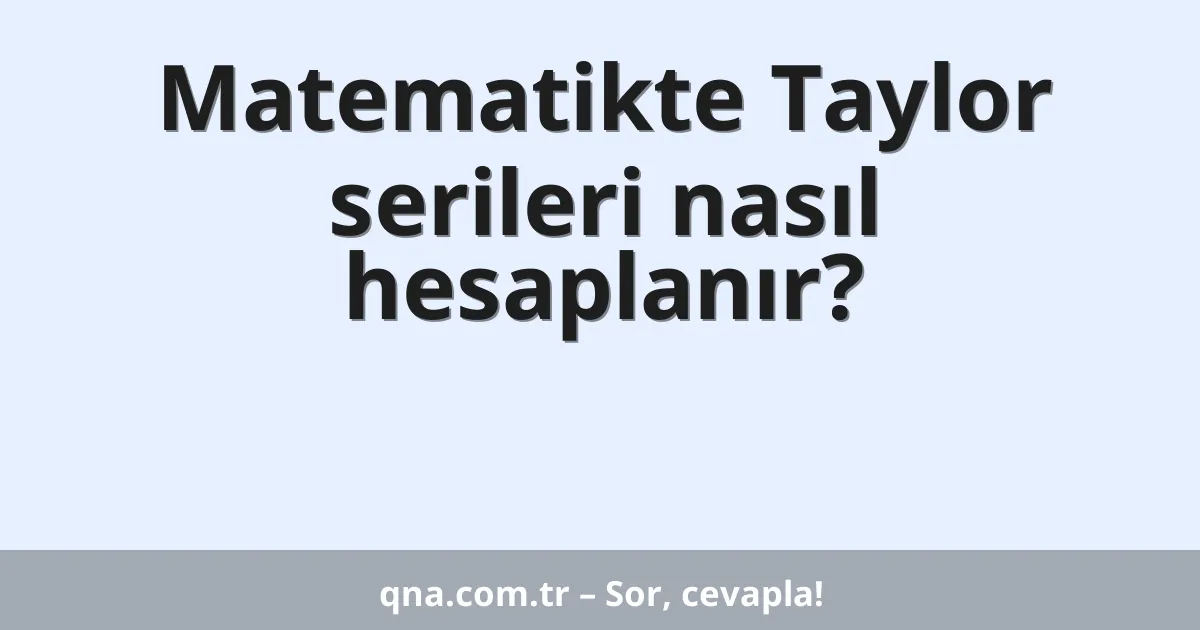 Matematikte Taylor serileri nasıl hesaplanır?
