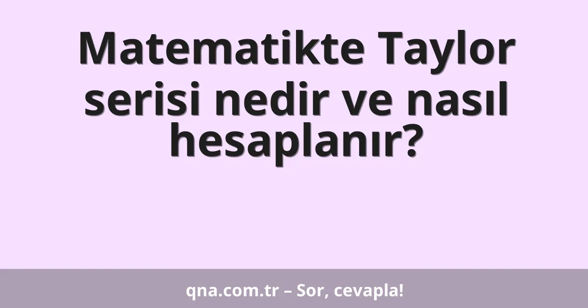 Matematikte Taylor serisi nedir ve nasıl hesaplanır?