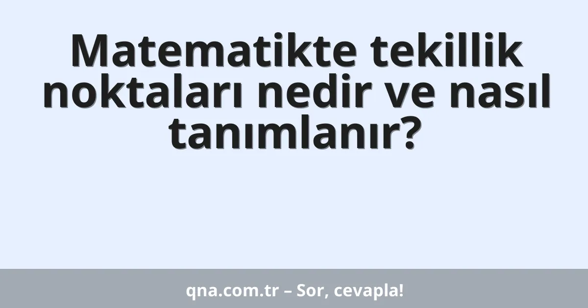 Matematikte tekillik noktaları nedir ve nasıl tanımlanır?