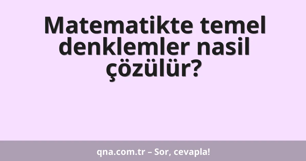 Matematikte temel denklemler nasil çözülür?