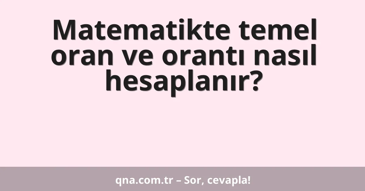 Matematikte temel oran ve orantı nasıl hesaplanır?