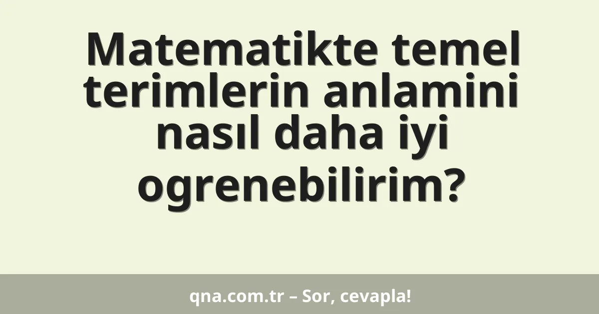 Matematikte temel terimlerin anlamini nasıl daha iyi ogrenebilirim?