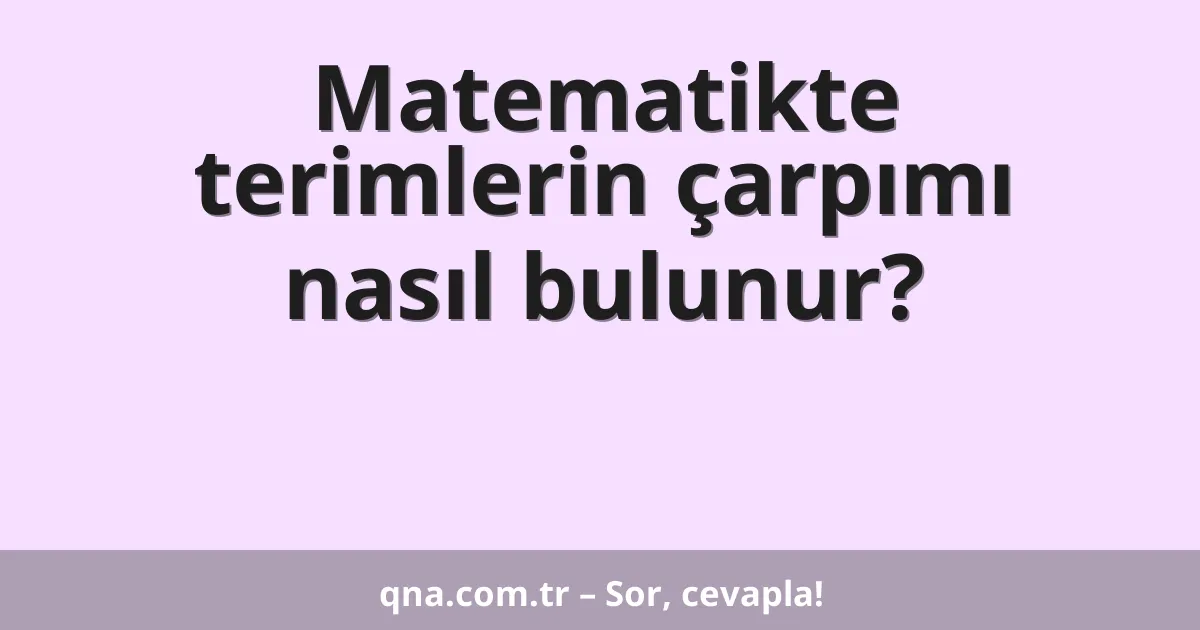 Matematikte terimlerin çarpımı nasıl bulunur?