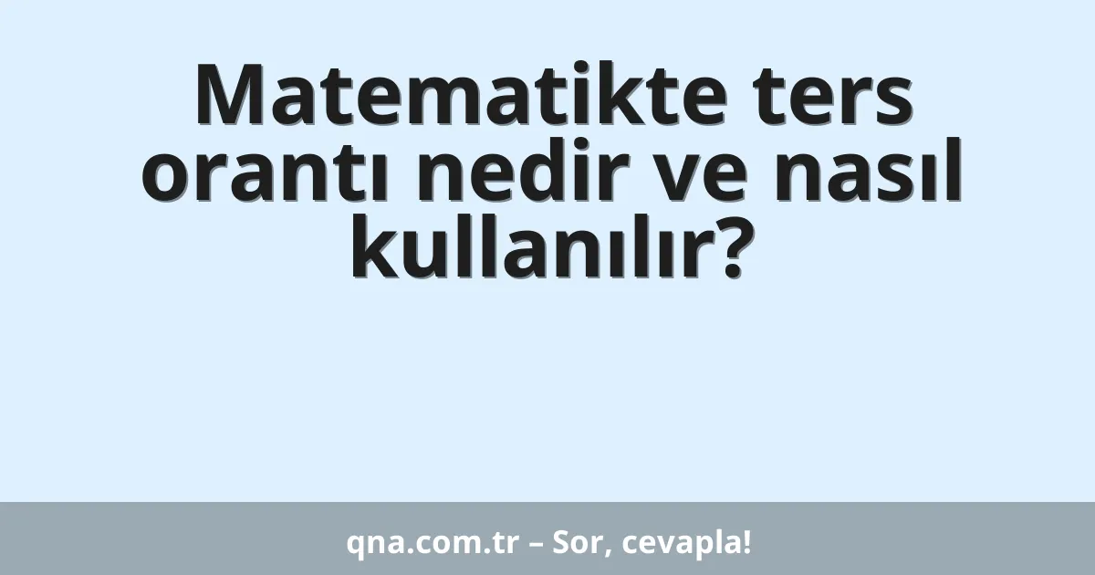 Matematikte ters orantı nedir ve nasıl kullanılır?