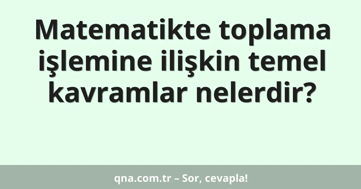 Matematikte toplama işlemine ilişkin temel kavramlar nelerdir?