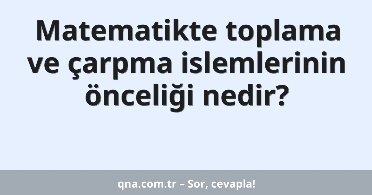 Matematikte toplama ve çarpma islemlerinin önceliği nedir?
