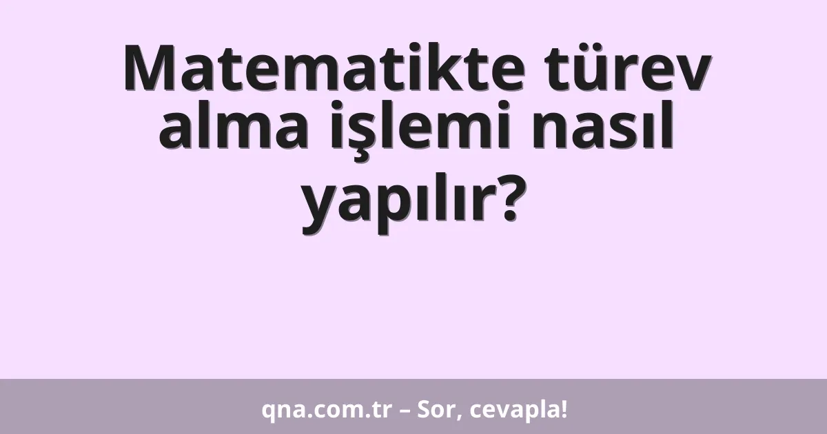 Matematikte türev alma işlemi nasıl yapılır?