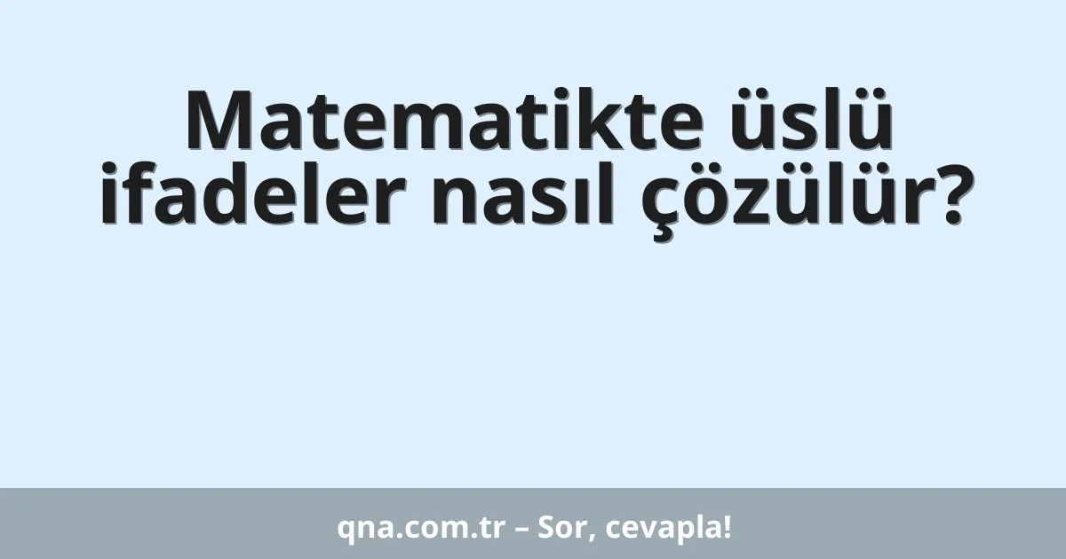 Matematikte üslü ifadeler nasıl çözülür?