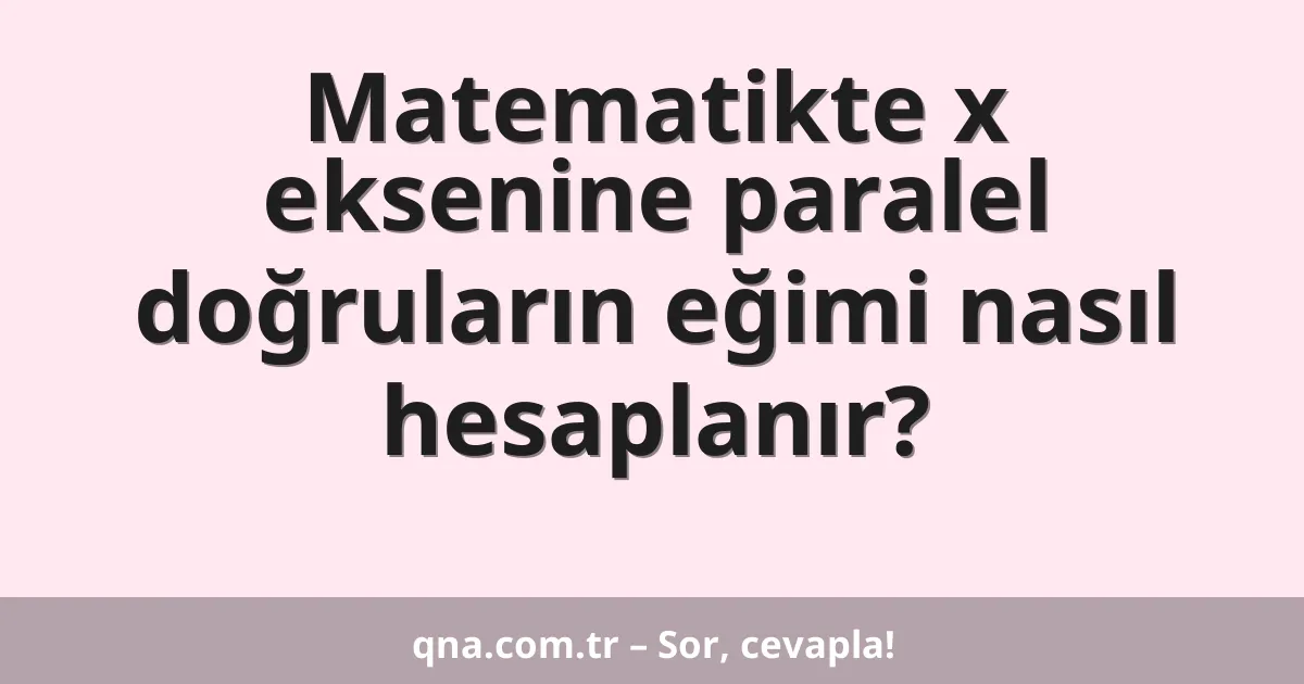 Matematikte x eksenine paralel doğruların eğimi nasıl hesaplanır?