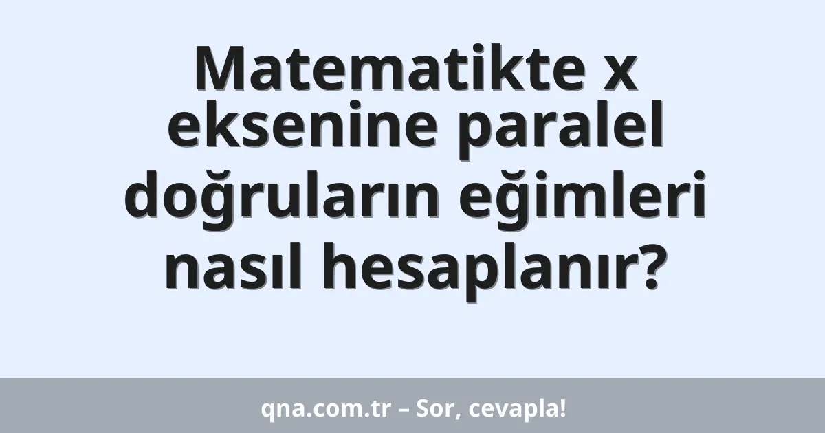 Matematikte x eksenine paralel doğruların eğimleri nasıl hesaplanır?