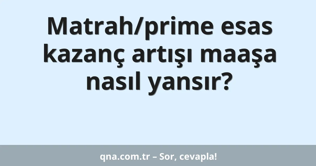 Matrah/prime esas kazanç artışı maaşa nasıl yansır?