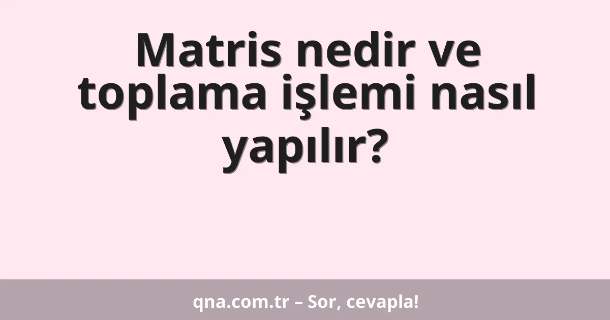 Matris nedir ve toplama işlemi nasıl yapılır?