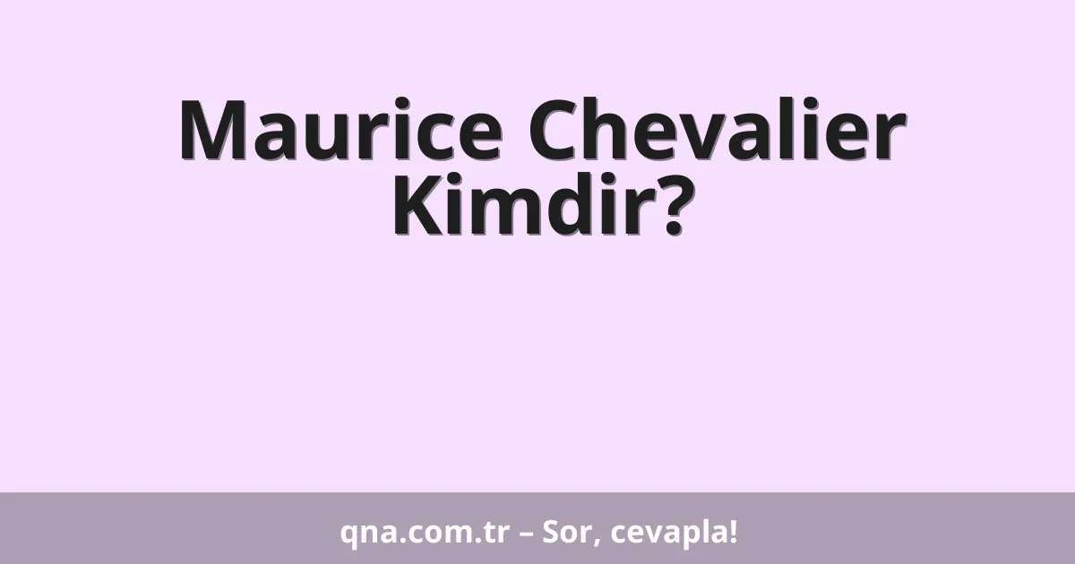 Maurice Chevalier Kimdir?