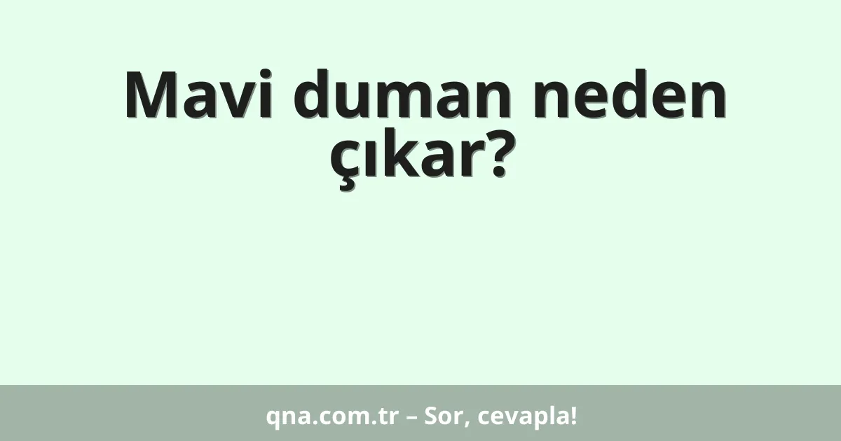 Mavi duman neden çıkar?